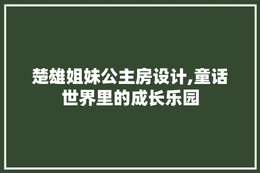 楚雄姐妹公主房设计,童话世界里的成长乐园