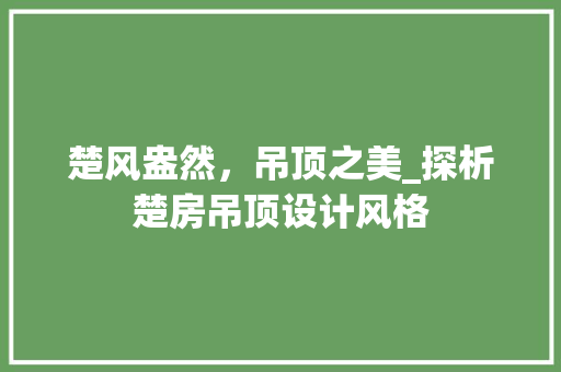 楚风盎然，吊顶之美_探析楚房吊顶设计风格