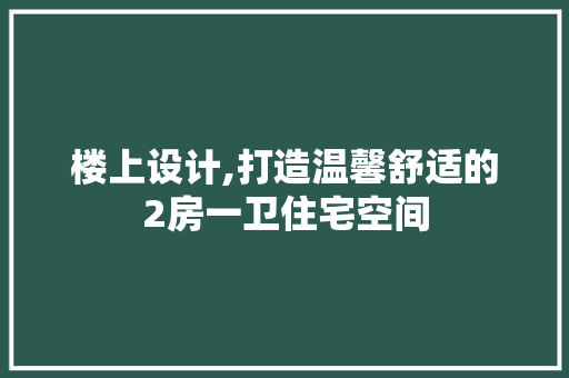 楼上设计,打造温馨舒适的2房一卫住宅空间