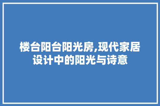楼台阳台阳光房,现代家居设计中的阳光与诗意