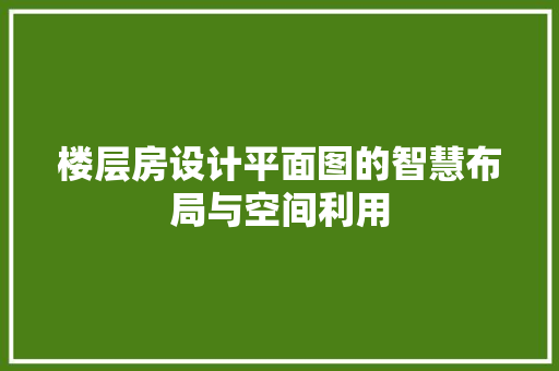 楼层房设计平面图的智慧布局与空间利用