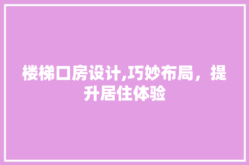 楼梯口房设计,巧妙布局，提升居住体验