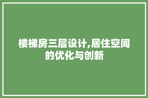 楼梯房三层设计,居住空间的优化与创新