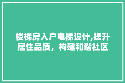 楼梯房入户电梯设计,提升居住品质，构建和谐社区
