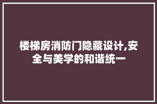 楼梯房消防门隐藏设计,安全与美学的和谐统一