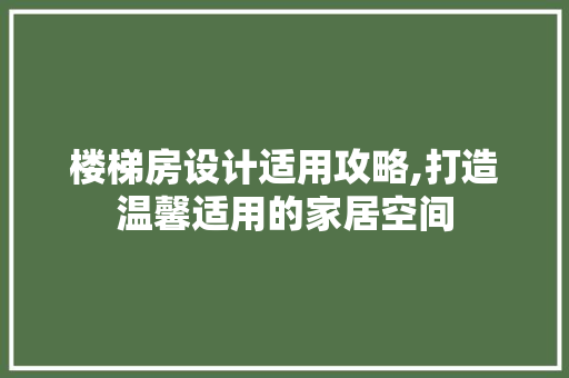 楼梯房设计适用攻略,打造温馨适用的家居空间