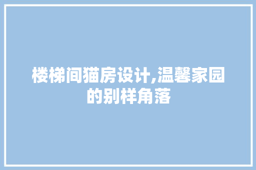 楼梯间猫房设计,温馨家园的别样角落
