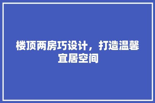楼顶两房巧设计，打造温馨宜居空间