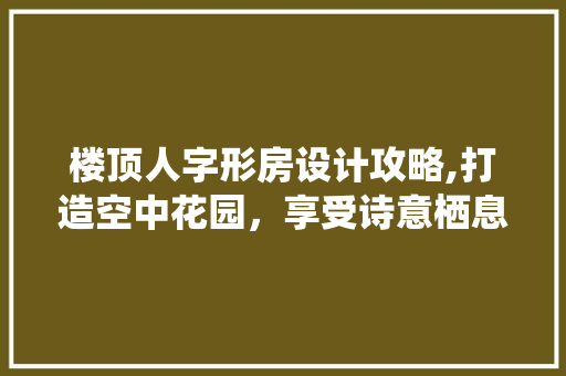 楼顶人字形房设计攻略,打造空中花园，享受诗意栖息