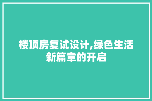 楼顶房复试设计,绿色生活新篇章的开启