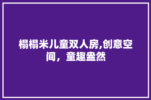 榻榻米儿童双人房,创意空间，童趣盎然