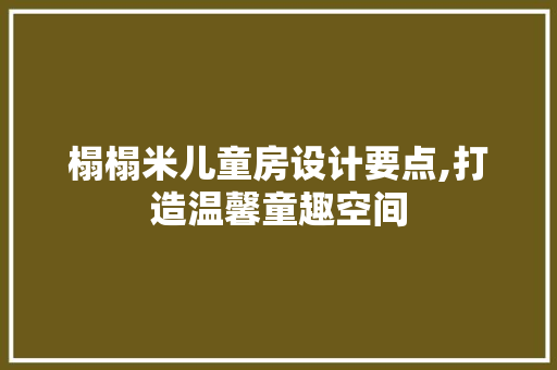 榻榻米儿童房设计要点,打造温馨童趣空间
