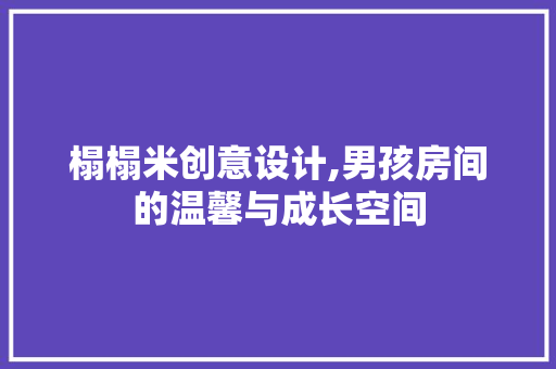 榻榻米创意设计,男孩房间的温馨与成长空间