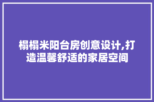 榻榻米阳台房创意设计,打造温馨舒适的家居空间