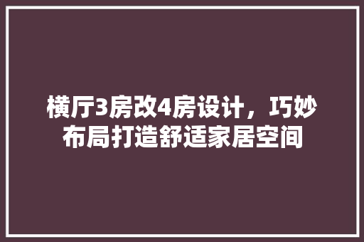 横厅3房改4房设计，巧妙布局打造舒适家居空间