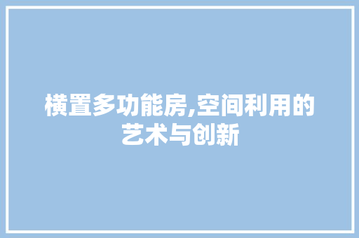 横置多功能房,空间利用的艺术与创新