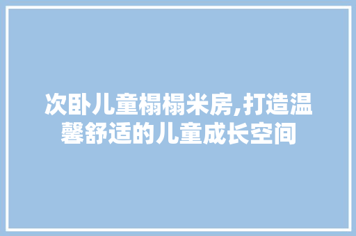 次卧儿童榻榻米房,打造温馨舒适的儿童成长空间