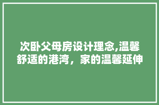 次卧父母房设计理念,温馨舒适的港湾，家的温馨延伸