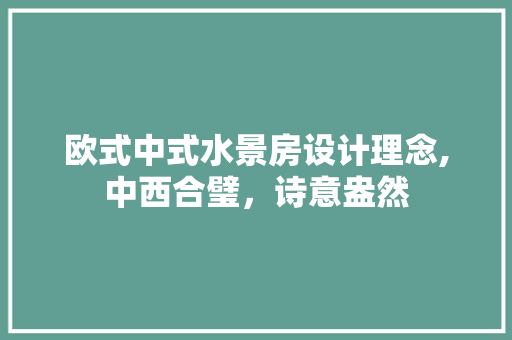 欧式中式水景房设计理念,中西合璧，诗意盎然