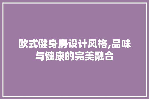 欧式健身房设计风格,品味与健康的完美融合