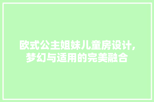 欧式公主姐妹儿童房设计,梦幻与适用的完美融合