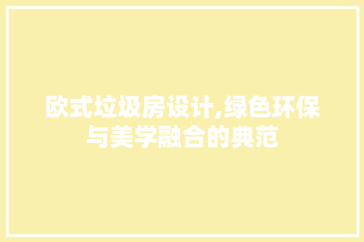 欧式垃圾房设计,绿色环保与美学融合的典范