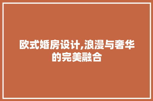 欧式婚房设计,浪漫与奢华的完美融合