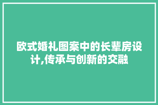 欧式婚礼图案中的长辈房设计,传承与创新的交融