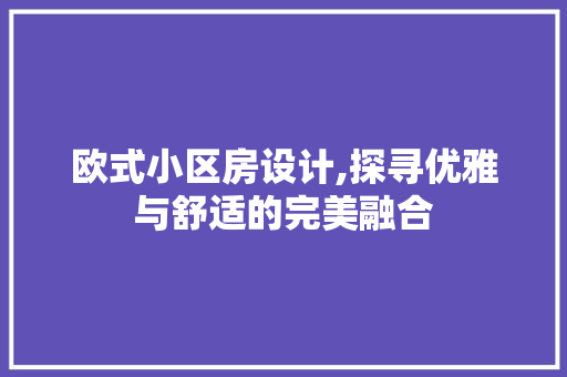 欧式小区房设计,探寻优雅与舒适的完美融合
