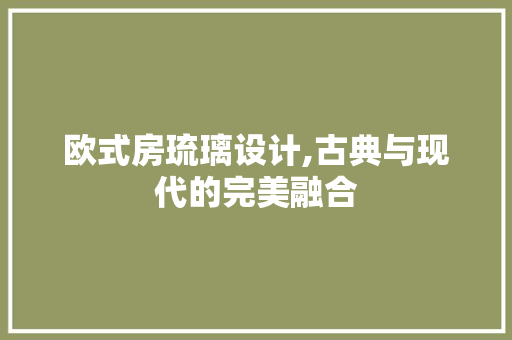 欧式房琉璃设计,古典与现代的完美融合