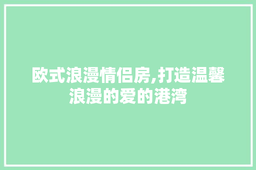 欧式浪漫情侣房,打造温馨浪漫的爱的港湾