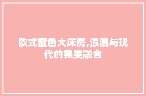 欧式蓝色大床房,浪漫与现代的完美融合
