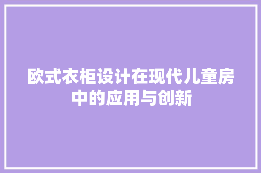 欧式衣柜设计在现代儿童房中的应用与创新