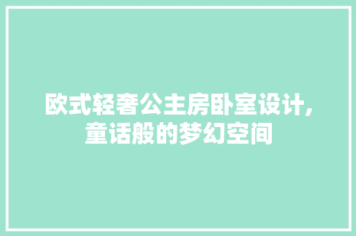 欧式轻奢公主房卧室设计,童话般的梦幻空间