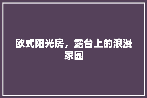 欧式阳光房，露台上的浪漫家园