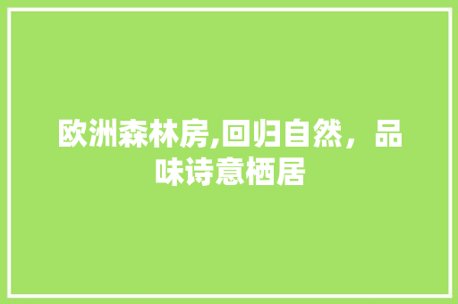 欧洲森林房,回归自然，品味诗意栖居
