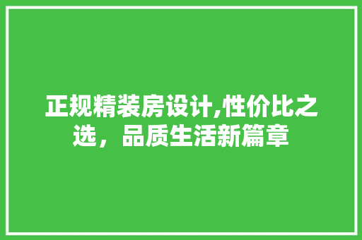 正规精装房设计,性价比之选，品质生活新篇章