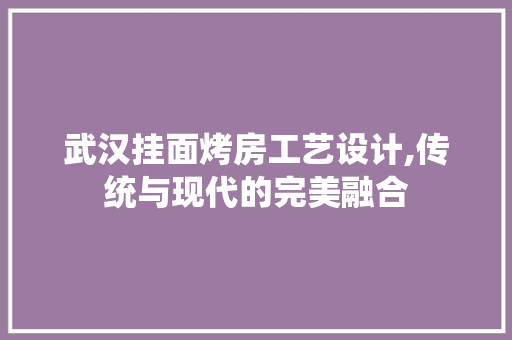 武汉挂面烤房工艺设计,传统与现代的完美融合