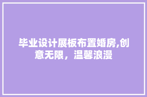 毕业设计展板布置婚房,创意无限，温馨浪漫