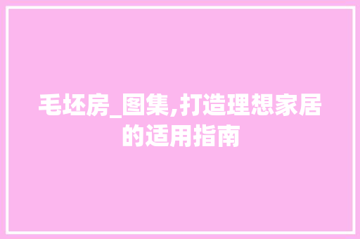 毛坯房_图集,打造理想家居的适用指南
