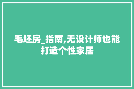 毛坯房_指南,无设计师也能打造个性家居