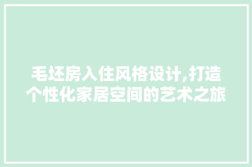 毛坯房入住风格设计,打造个性化家居空间的艺术之旅