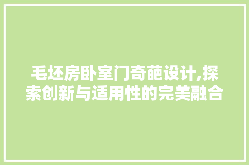 毛坯房卧室门奇葩设计,探索创新与适用性的完美融合