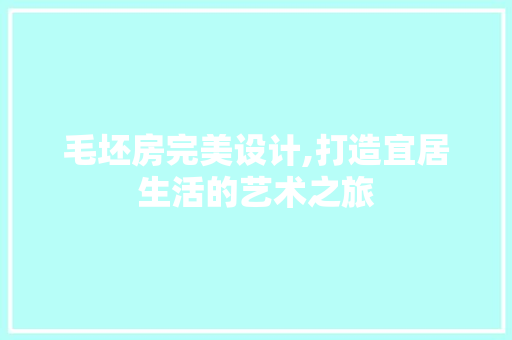 毛坯房完美设计,打造宜居生活的艺术之旅