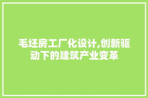 毛坯房工厂化设计,创新驱动下的建筑产业变革