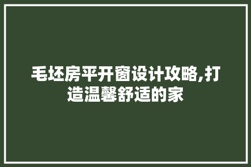 毛坯房平开窗设计攻略,打造温馨舒适的家