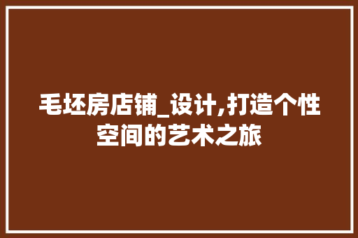 毛坯房店铺_设计,打造个性空间的艺术之旅
