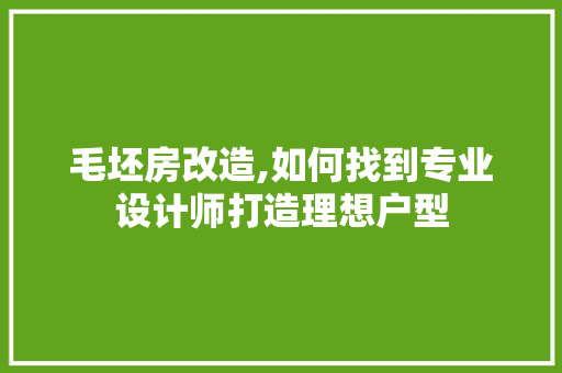 毛坯房改造,如何找到专业设计师打造理想户型