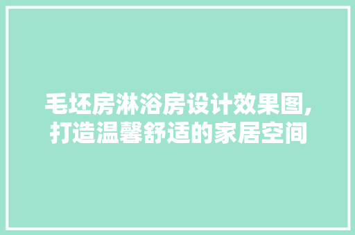 毛坯房淋浴房设计效果图,打造温馨舒适的家居空间