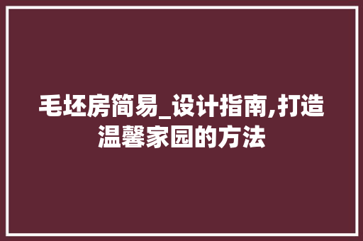 毛坯房简易_设计指南,打造温馨家园的方法